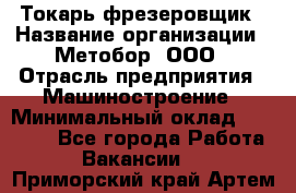 Токарь-фрезеровщик › Название организации ­ Метобор, ООО › Отрасль предприятия ­ Машиностроение › Минимальный оклад ­ 45 000 - Все города Работа » Вакансии   . Приморский край,Артем г.